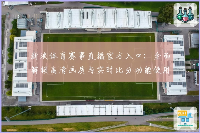 新浪体育赛事直播官方入口：全面解锁高清画质与实时比分功能使用体验