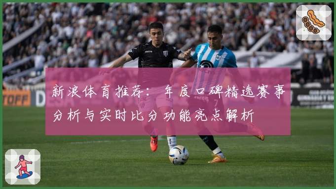 新浪体育推荐：年度口碑精选赛事分析与实时比分功能亮点解析