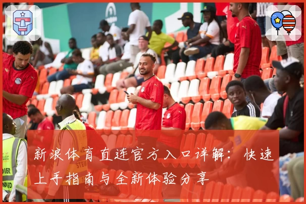 新浪体育直连官方入口详解：快速上手指南与全新体验分享