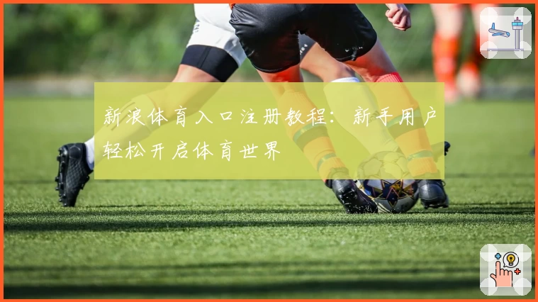 新浪体育入口注册教程：新手用户轻松开启体育世界