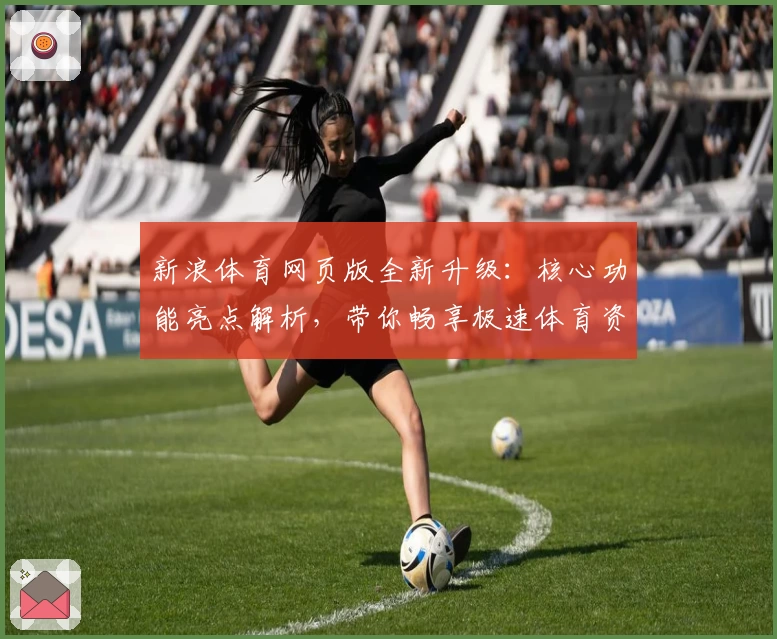新浪体育网页版全新升级：核心功能亮点解析，带你畅享极速体育资讯体验