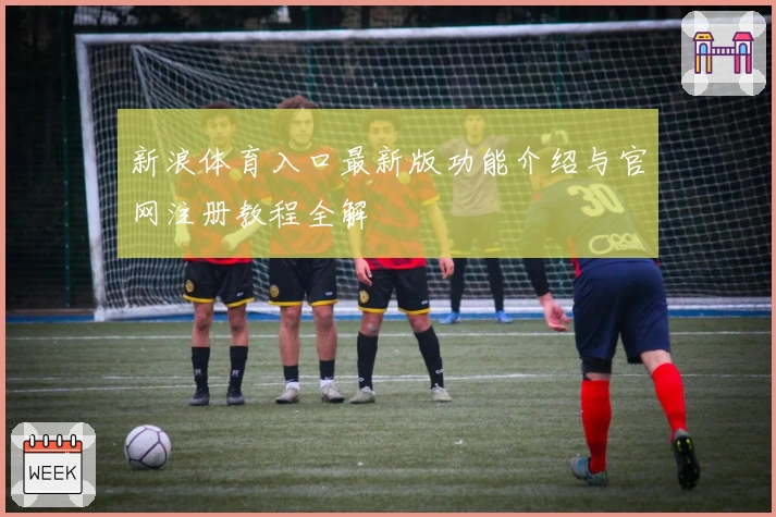 新浪体育入口最新版功能介绍与官网注册教程全解
