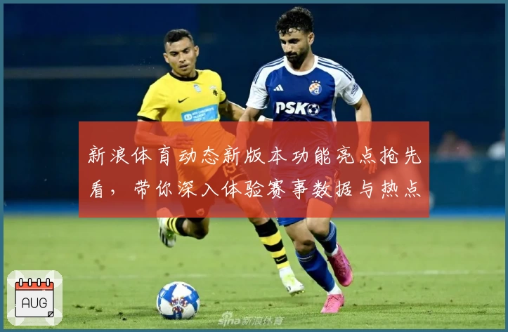 新浪体育动态新版本功能亮点抢先看，带你深入体验赛事数据与热点资讯新优化