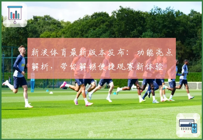 新浪体育最新版本发布：功能亮点解析，带你解锁便捷观赛新体验