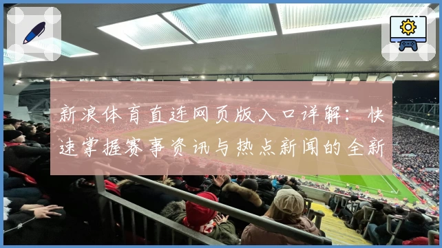 新浪体育直连网页版入口详解：快速掌握赛事资讯与热点新闻的全新体验