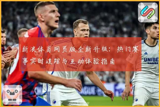 新浪体育网页版全新升级:热门赛事实时追踪与互动体验指南