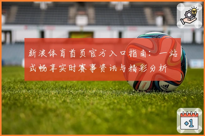 新浪体育首页官方入口指南：一站式畅享实时赛事资讯与精彩分析