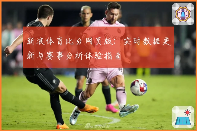 新浪体育比分网页版：实时数据更新与赛事分析体验指南