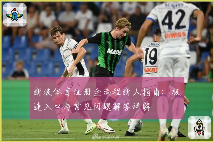 新浪体育注册全流程新人指南:极速入口与常见问题解答详解