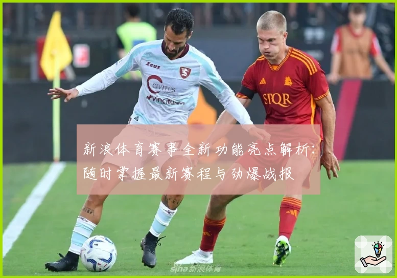 新浪体育赛事全新功能亮点解析：随时掌握最新赛程与劲爆战报
