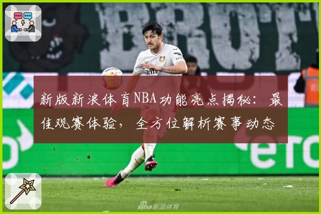 新版新浪体育NBA功能亮点揭秘：最佳观赛体验，全方位解析赛事动态