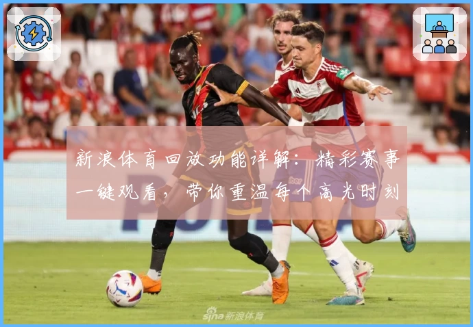 新浪体育回放功能详解:精彩赛事一键观看,带你重温每个高光时刻