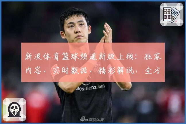 新浪体育篮球频道新版上线：独家内容、实时数据、精彩解说，全方位追踪篮球赛场动态