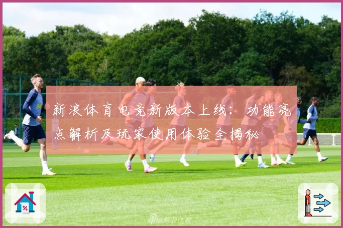 新浪体育电竞新版本上线：功能亮点解析及玩家使用体验全揭秘