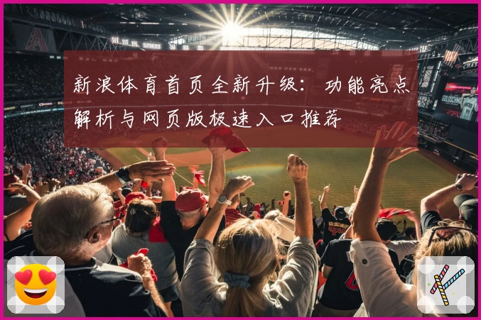 新浪体育首页全新升级：功能亮点解析与网页版极速入口推荐