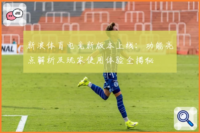新浪体育电竞新版本上线：功能亮点解析及玩家使用体验全揭秘