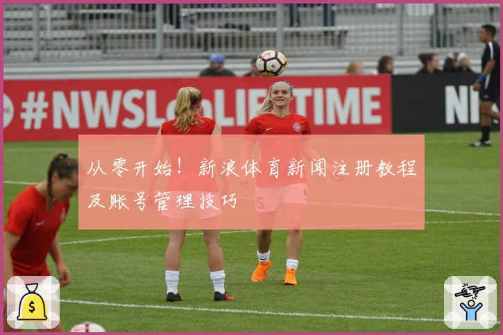 从零开始！新浪体育新闻注册教程及账号管理技巧