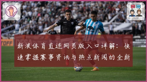 新浪体育直连网页版入口详解：快速掌握赛事资讯与热点新闻的全新体验