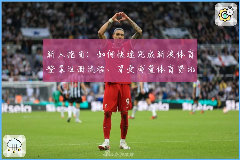 新人指南：如何快速完成新浪体育登录注册流程，享受海量体育资讯