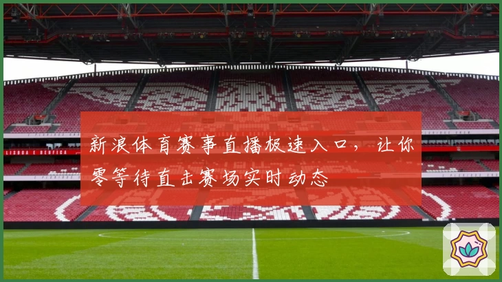 新浪体育赛事直播极速入口，让你零等待直击赛场实时动态