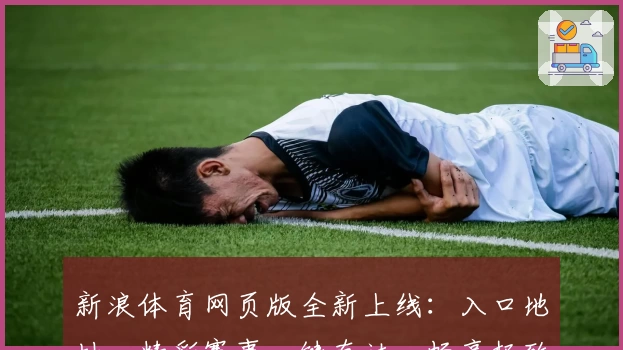 新浪体育网页版全新上线：入口地址、精彩赛事一键直达，畅享极致浏览体验